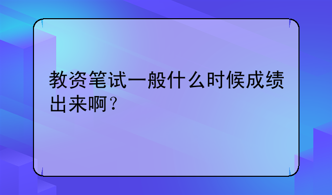 教资笔试一般什么时候成绩出来啊？