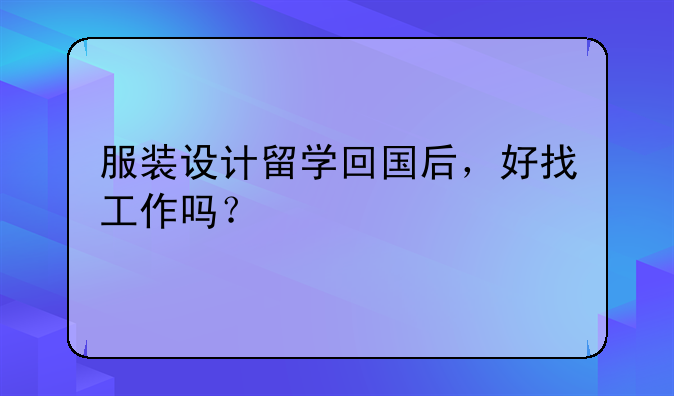 服装设计留学回国后，好找工作吗？