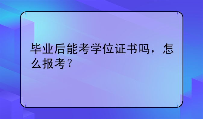 毕业后能考学位证书吗，怎么报考？
