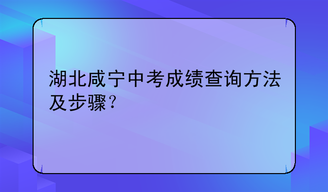 湖北咸宁中考成绩查询方法及步骤？