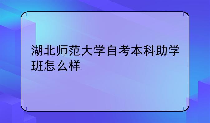 湖北师范大学自考本科助学班怎么样