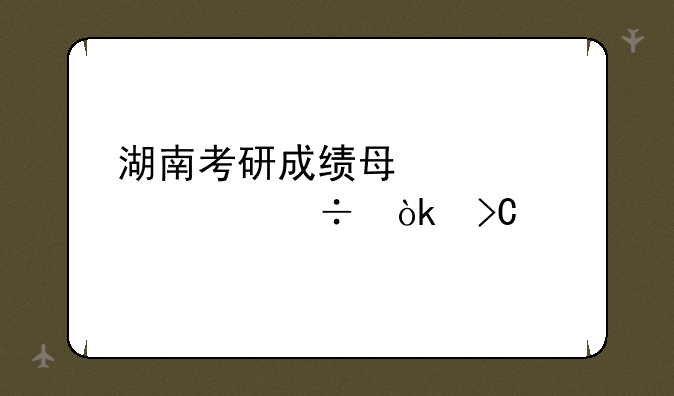 湖南考研成绩每个学校都会提前吗？