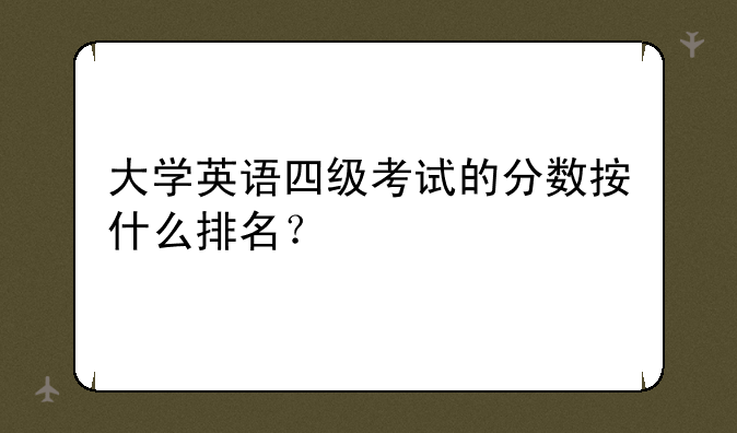 大学英语四级考试的分数按什么排名？