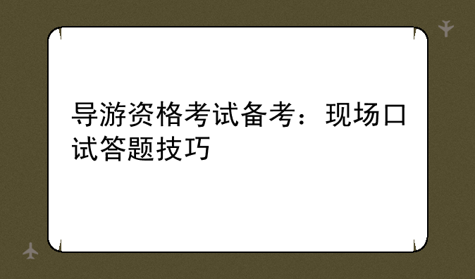 导游资格考试备考：现场口试答题技巧