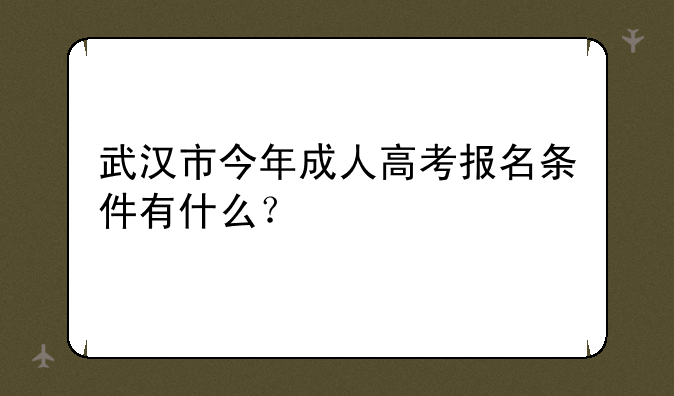 武汉市今年成人高考报名条件有什么？