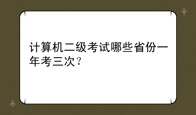 计算机二级考试哪些省份一年考三次？