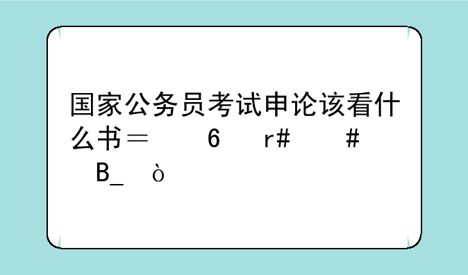 国家公务员考试申论该看什么书？半月谈吗？