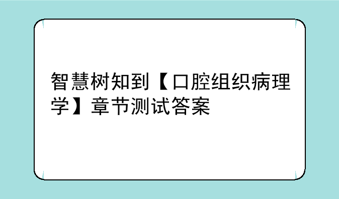 智慧树知到【口腔组织病理学】章节测试答案
