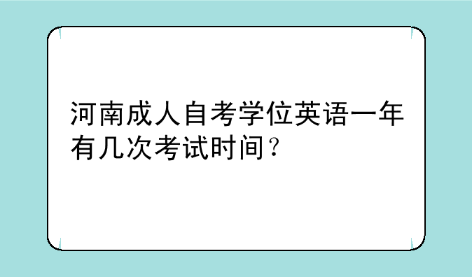 河南成人自考学位英语一年有几次考试时间？