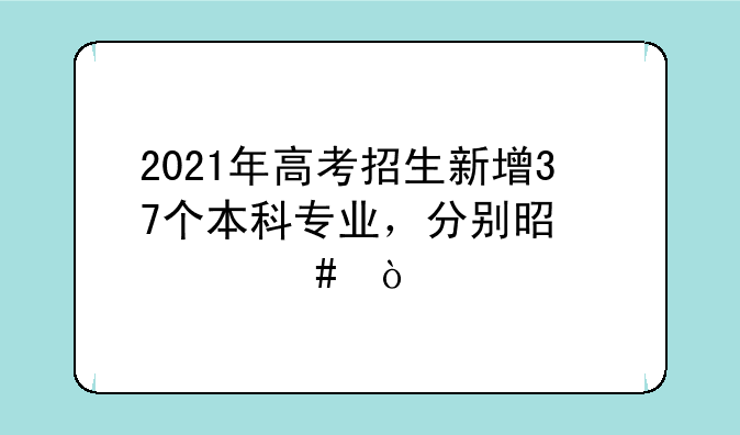 2021年高考招生新增37个本科专业，分别是什么？