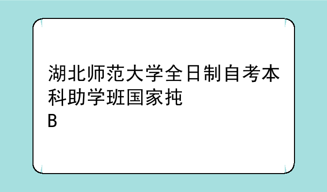 湖北师范大学全日制自考本科助学班国家承认吗