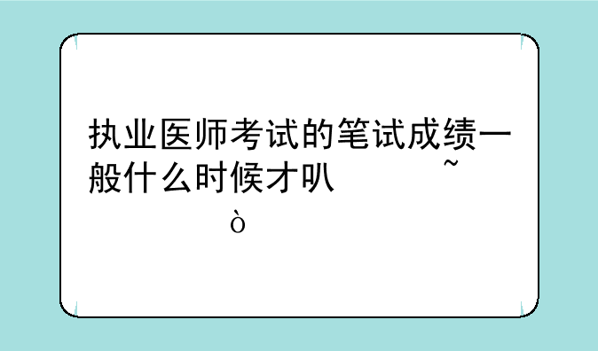 执业医师考试的笔试成绩一般什么时候才可以查询？