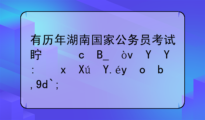 有历年湖南国家公务员考试真题吗？在哪里可以找到呀？