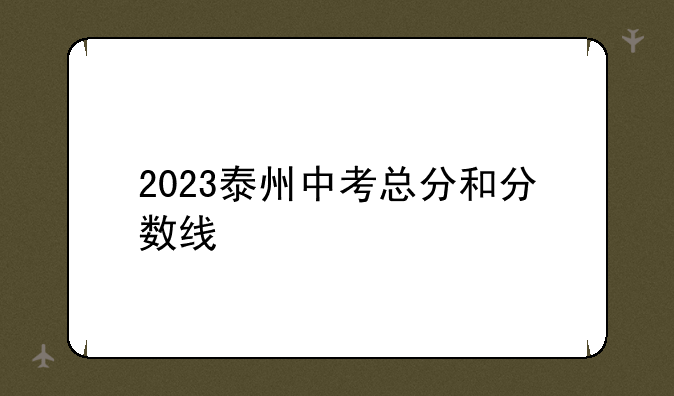2023泰州中考总分和分数线