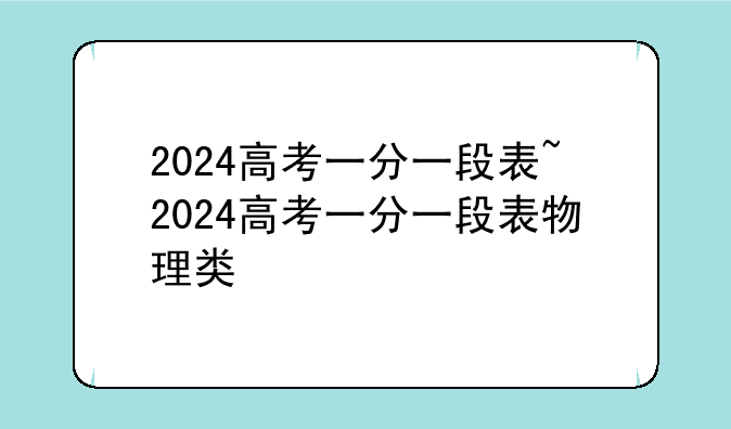 2024高考一分一段表~2024高考一分一段表物理类