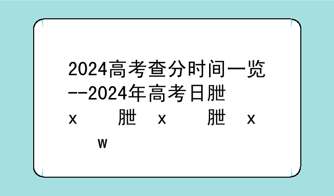 2024高考查分时间一览--2024年高考日期倒计时