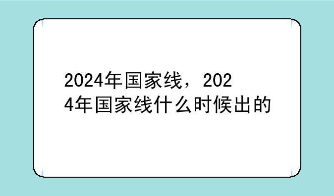 2024年国家线，2024年国家线什么时候出的