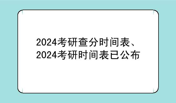 2024考研查分时间表、2024考研时间表已公布