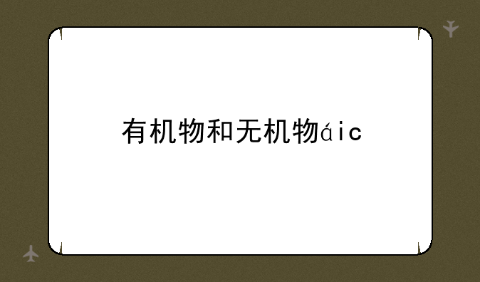 有机物和无机物的区别~有机物的定义
