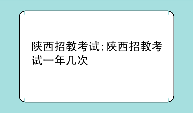 陕西招教考试;陕西招教考试一年几次