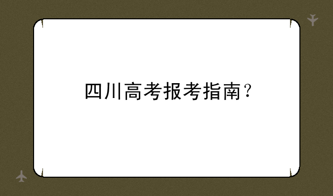 四川高考报考指南？