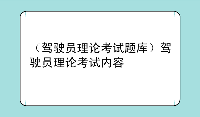 （驾驶员理论考试题库）驾驶员理论考试内容