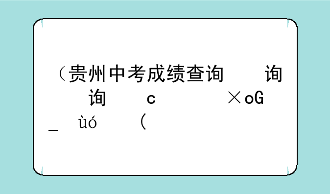 （贵州中考成绩查询）贵州中考成绩查询系统平台