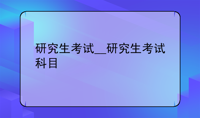 研究生考试__研究生考试科目