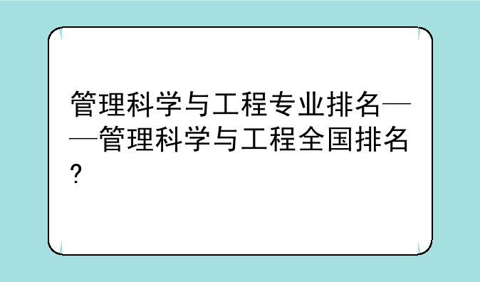管理科学与工程专业排名——管理科学与工程全国排名?