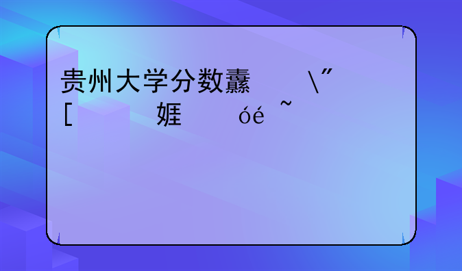 贵州大学分数线——国家专项贵州大学分数线