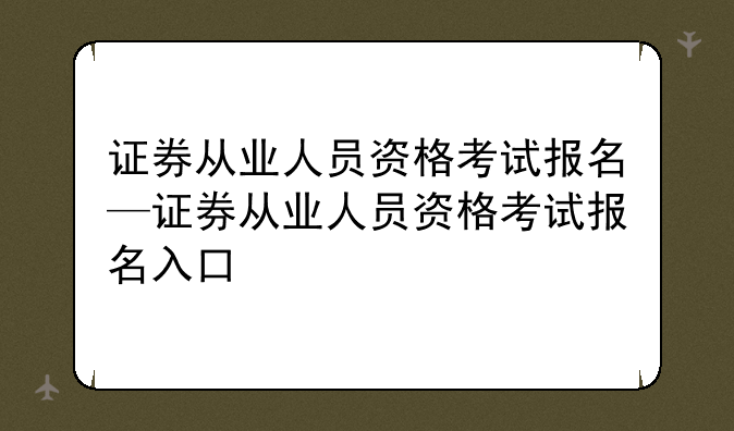 证券从业人员资格考试报名—证券从业人员资格考试报名入口