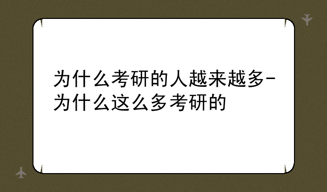 为什么考研的人越来越多-为什么这么多考研的