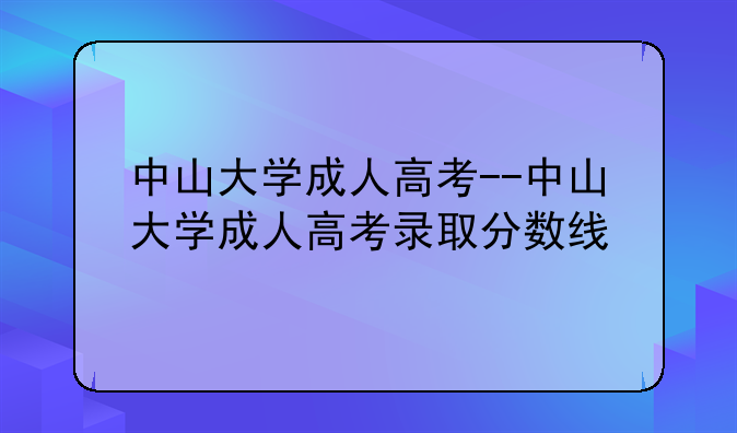 中山大学成人高考--中山大学成人高考录取分数线