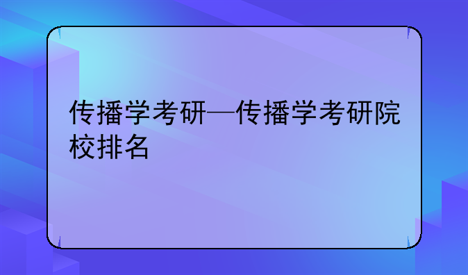 传播学考研—传播学考研院校排名