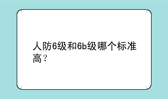 人防6级和6b级哪个标准高？