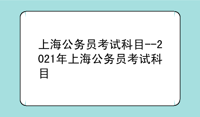 上海公务员考试科目--2021年上海公务员考试科目