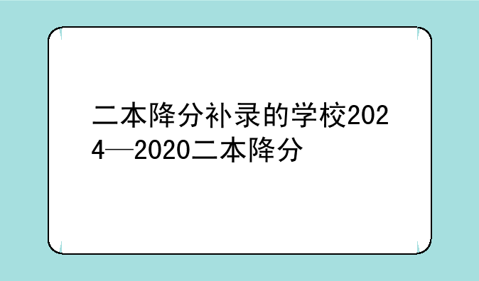 二本降分补录的学校2024—2020二本降分