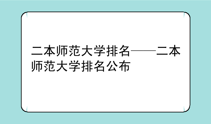 二本师范大学排名——二本师范大学排名公布