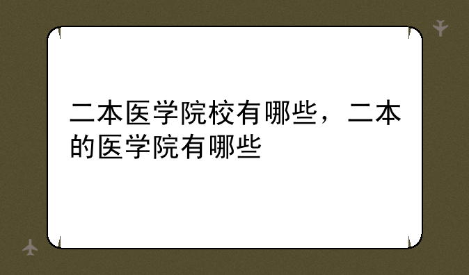 二本医学院校有哪些，二本的医学院有哪些
