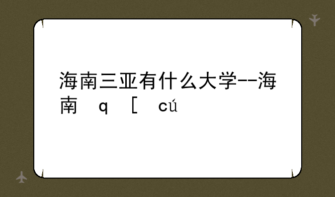 海南三亚有什么大学--海南省三亚的大学