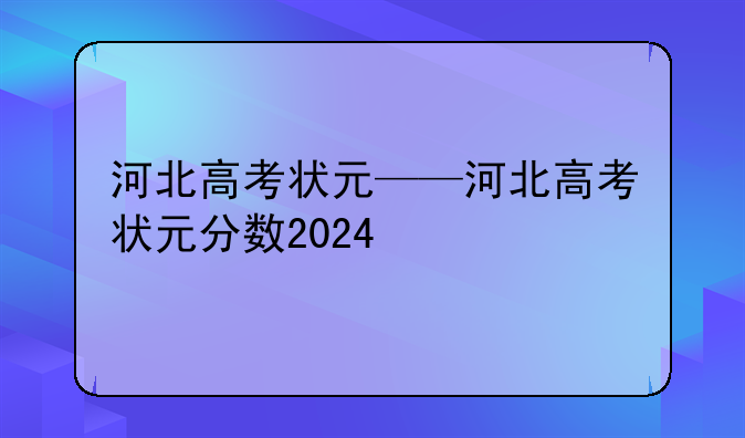 河北高考状元——河北高考状元分数2024