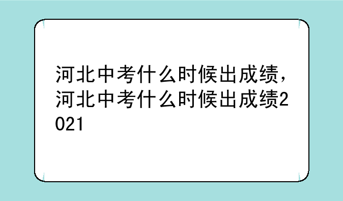 河北中考什么时候出成绩，河北中考什么时候出成绩2021