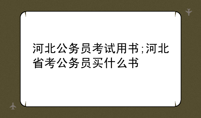 河北公务员考试用书;河北省考公务员买什么书