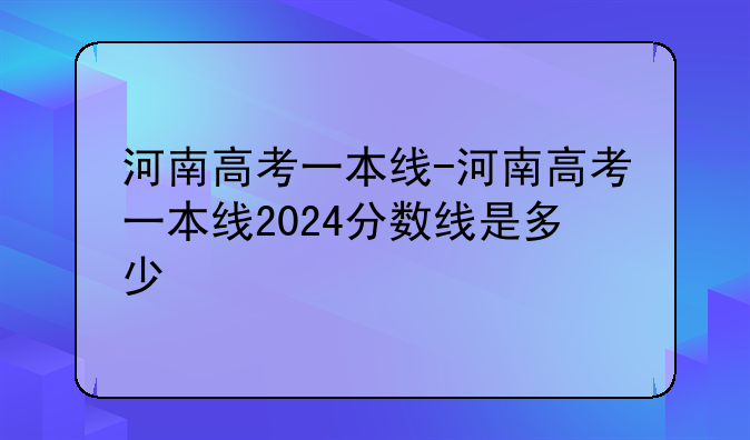 河南高考一本线-河南高考一本线2024分数线是多少
