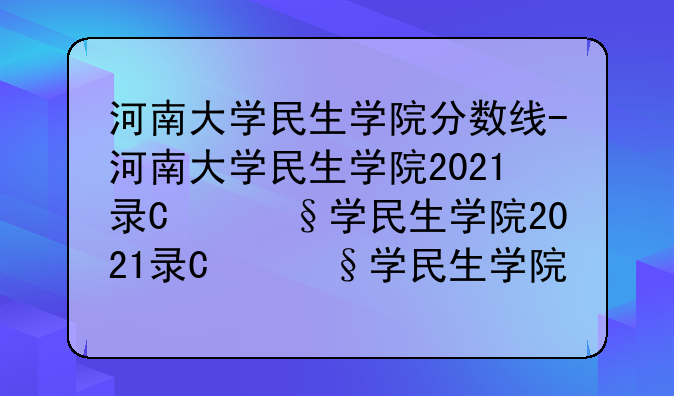 河南大学民生学院分数线-河南大学民生学院2021录取分数线