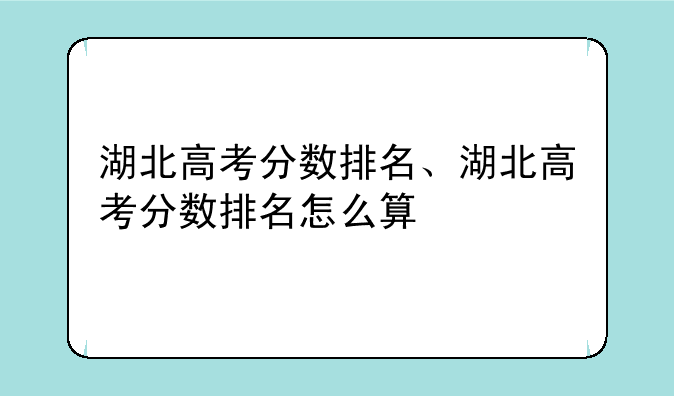湖北高考分数排名、湖北高考分数排名怎么算
