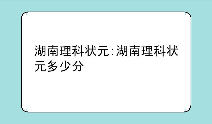 湖南理科状元:湖南理科状元多少分