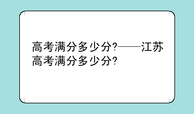 高考满分多少分?——江苏高考满分多少分?