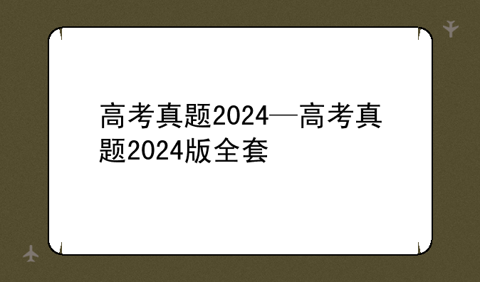 高考真题2024—高考真题2024版全套