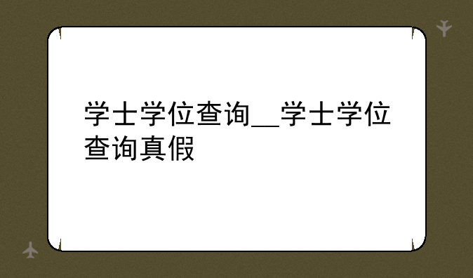 学士学位查询__学士学位查询真假